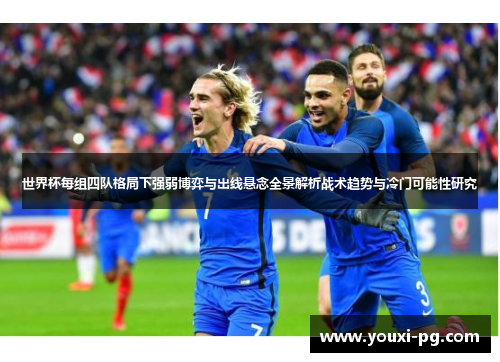 世界杯每组四队格局下强弱博弈与出线悬念全景解析战术趋势与冷门可能性研究