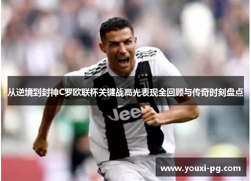 从逆境到封神C罗欧联杯关键战高光表现全回顾与传奇时刻盘点 从逆境到封神C罗欧联杯关键战高光表现全回顾与传奇时刻盘点