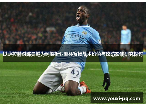 以萨拉赫对阵曼城为例解析亚洲杯赛场战术价值与攻防影响研究探讨