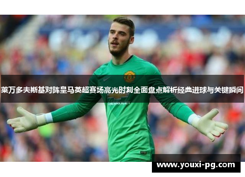 莱万多夫斯基对阵皇马英超赛场高光时刻全面盘点解析经典进球与关键瞬间