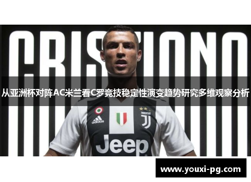 从亚洲杯对阵AC米兰看C罗竞技稳定性演变趋势研究多维观察分析