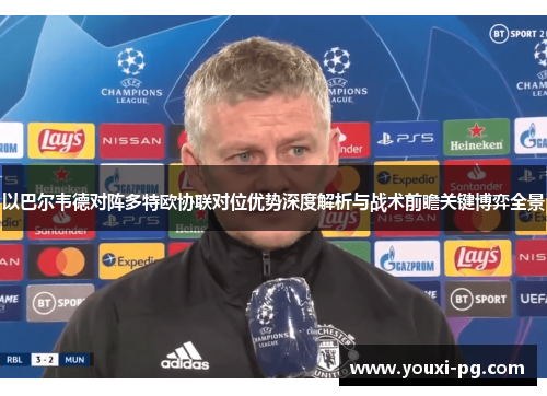 以巴尔韦德对阵多特欧协联对位优势深度解析与战术前瞻关键博弈全景