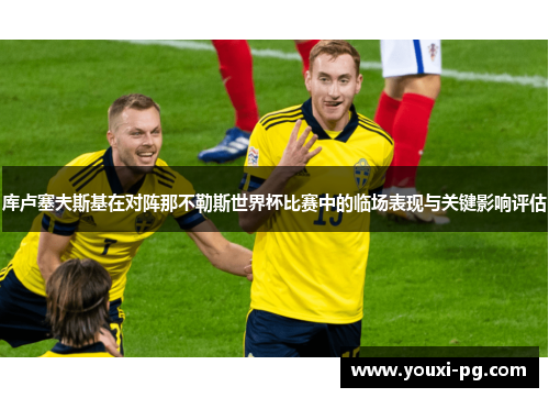 库卢塞夫斯基在对阵那不勒斯世界杯比赛中的临场表现与关键影响评估 库卢塞夫斯基在对阵那不勒斯世界杯比赛中的临场表现与关键影响评估