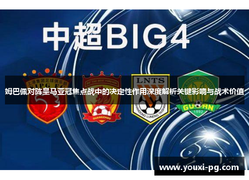 姆巴佩对阵皇马亚冠焦点战中的决定性作用深度解析关键影响与战术价值