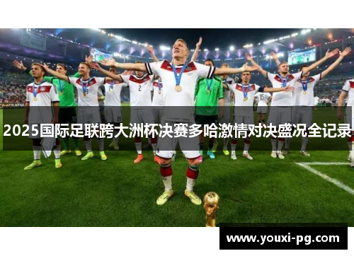 2025国际足联跨大洲杯决赛多哈激情对决盛况全记录