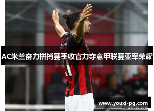 AC米兰奋力拼搏赛季收官力夺意甲联赛亚军荣耀 AC米兰奋力拼搏赛季收官力夺意甲联赛亚军荣耀