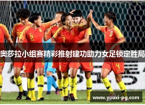 奥莎拉小组赛精彩推射建功助力女足锁定胜局