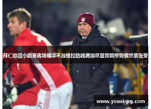 拜仁欧冠小组赛客场爆冷不敌维拉防线漏洞尽显晋级形势骤然紧张受 拜仁欧冠小组赛客场爆冷不敌维拉防线漏洞尽显晋级形势骤然紧张受
