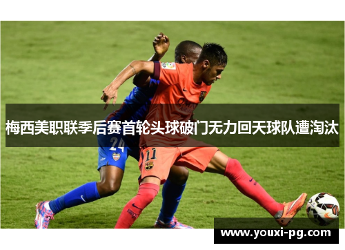 梅西美职联季后赛首轮头球破门无力回天球队遭淘汰