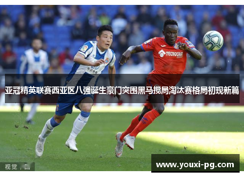 亚冠精英联赛西亚区八强诞生豪门突围黑马搅局淘汰赛格局初现新篇