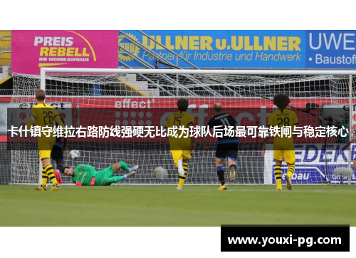卡什镇守维拉右路防线强硬无比成为球队后场最可靠铁闸与稳定核心