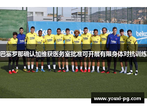 巴塞罗那确认加维获医务室批准可开展有限身体对抗训练