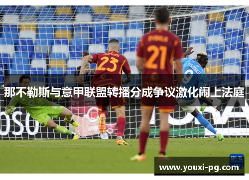 那不勒斯与意甲联盟转播分成争议激化闹上法庭 那不勒斯与意甲联盟转播分成争议激化闹上法庭