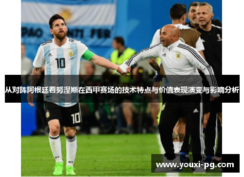 从对阵阿根廷看努涅斯在西甲赛场的技术特点与价值表现演变与影响分析 从对阵阿根廷看努涅斯在西甲赛场的技术特点与价值表现演变与影响分析