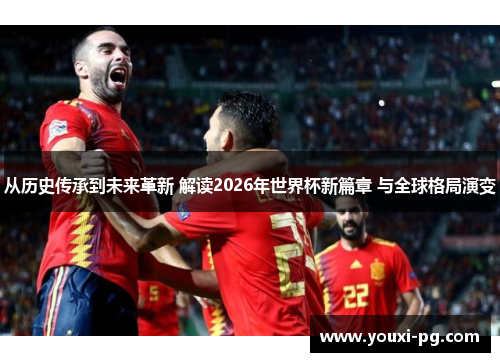 从历史传承到未来革新 解读2026年世界杯新篇章 与全球格局演变