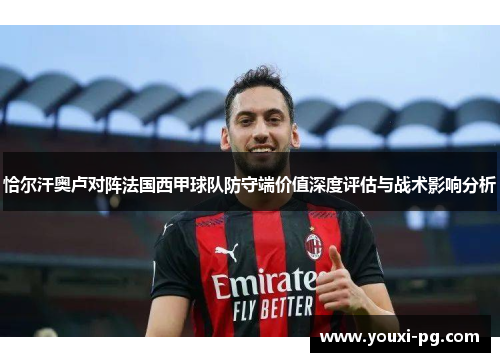 恰尔汗奥卢对阵法国西甲球队防守端价值深度评估与战术影响分析 恰尔汗奥卢对阵法国西甲球队防守端价值深度评估与战术影响分析