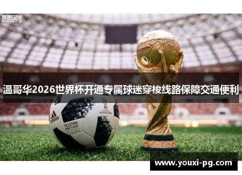 温哥华2026世界杯开通专属球迷穿梭线路保障交通便利 温哥华2026世界杯开通专属球迷穿梭线路保障交通便利